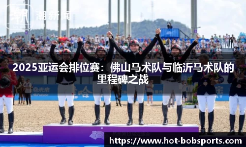 2025亚运会排位赛：佛山马术队与临沂马术队的里程碑之战