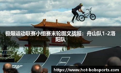 极限运动联赛小组赛末轮图文战报：舟山队1-2洛阳队