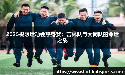 2025极限运动会热身赛：吉林队与大同队的命运之战