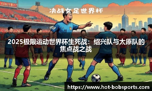 2025极限运动世界杯生死战：绍兴队与太原队的焦点战之战