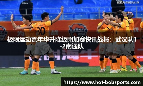 极限运动嘉年华升降级附加赛快讯战报：武汉队1-2南通队