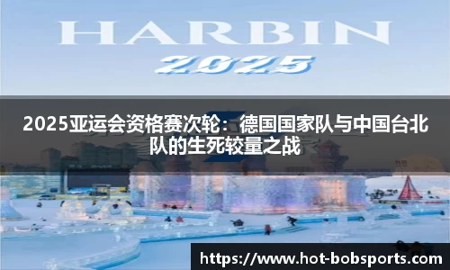 2025亚运会资格赛次轮：德国国家队与中国台北队的生死较量之战