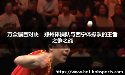 万众瞩目对决：郑州体操队与西宁体操队的王者之争之战