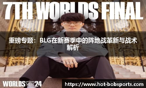 重磅专题：BLG在新赛季中的阵地战革新与战术解析