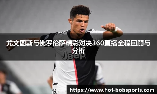 尤文图斯与佛罗伦萨精彩对决360直播全程回顾与分析